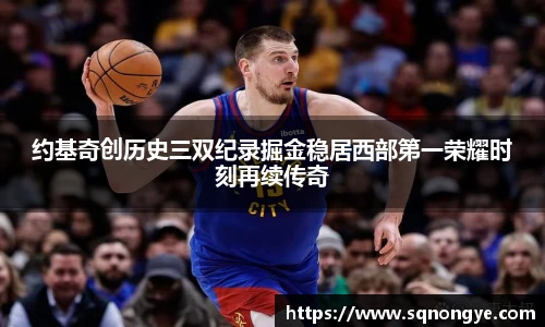 约基奇创历史三双纪录掘金稳居西部第一荣耀时刻再续传奇