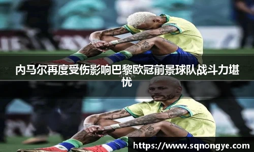 内马尔再度受伤影响巴黎欧冠前景球队战斗力堪忧