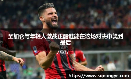 圣加仑与年轻人激战正酣谁能在这场对决中笑到最后