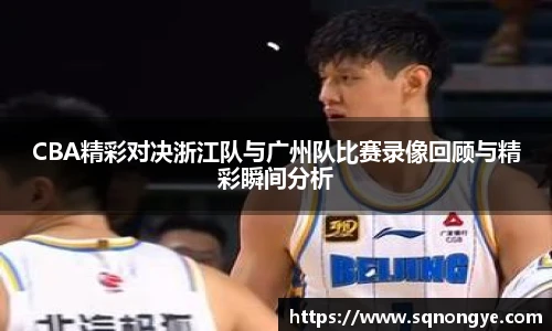 CBA精彩对决浙江队与广州队比赛录像回顾与精彩瞬间分析