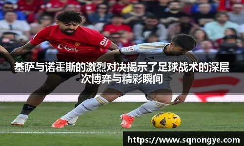 基萨与诺霍斯的激烈对决揭示了足球战术的深层次博弈与精彩瞬间